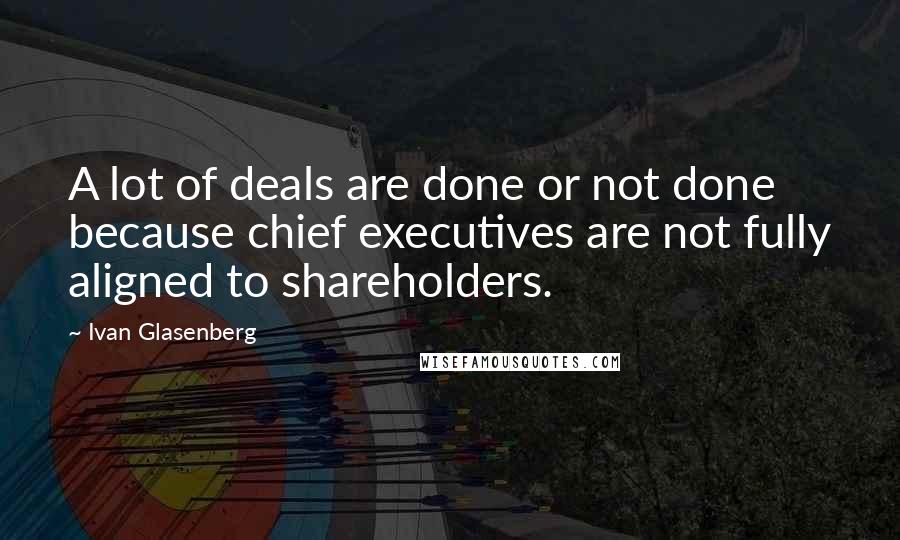 Ivan Glasenberg Quotes: A lot of deals are done or not done because chief executives are not fully aligned to shareholders.