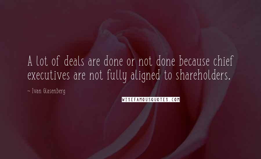 Ivan Glasenberg Quotes: A lot of deals are done or not done because chief executives are not fully aligned to shareholders.