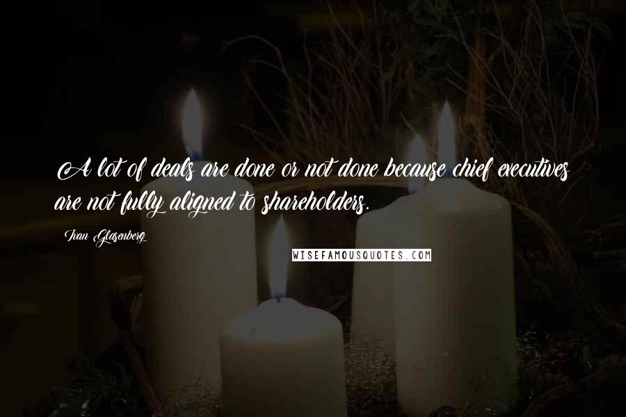 Ivan Glasenberg Quotes: A lot of deals are done or not done because chief executives are not fully aligned to shareholders.