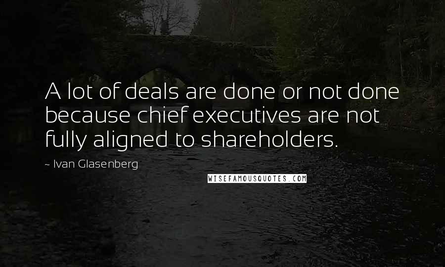 Ivan Glasenberg Quotes: A lot of deals are done or not done because chief executives are not fully aligned to shareholders.