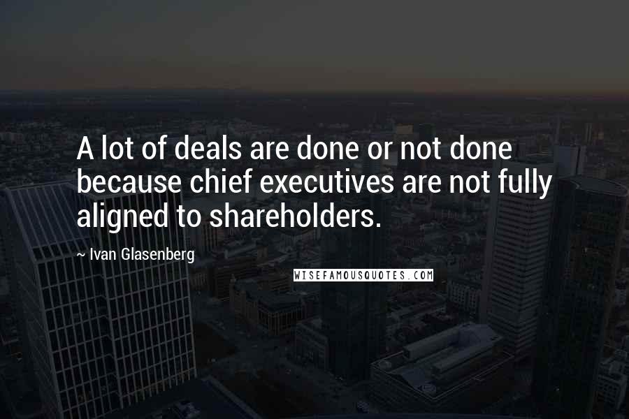 Ivan Glasenberg Quotes: A lot of deals are done or not done because chief executives are not fully aligned to shareholders.