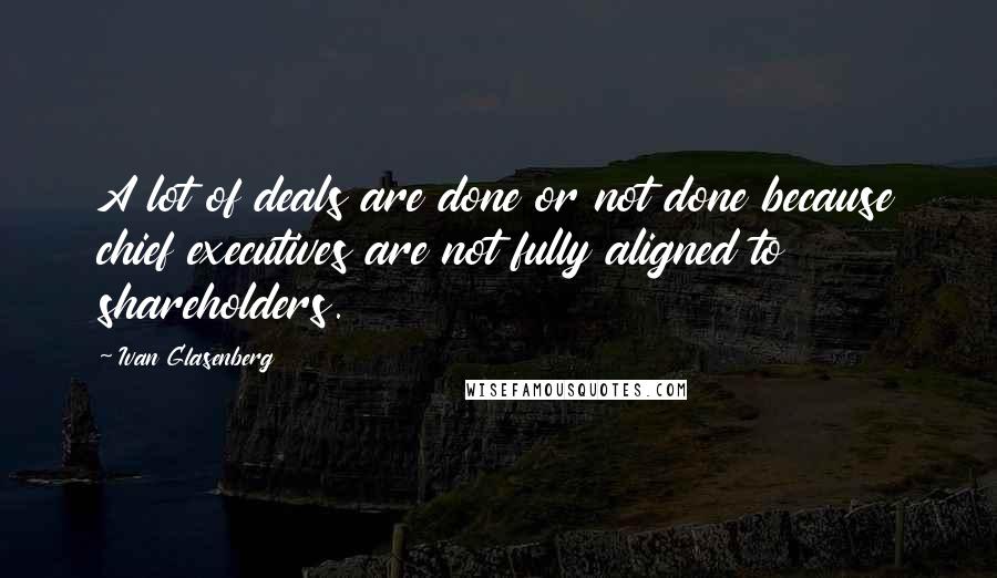 Ivan Glasenberg Quotes: A lot of deals are done or not done because chief executives are not fully aligned to shareholders.