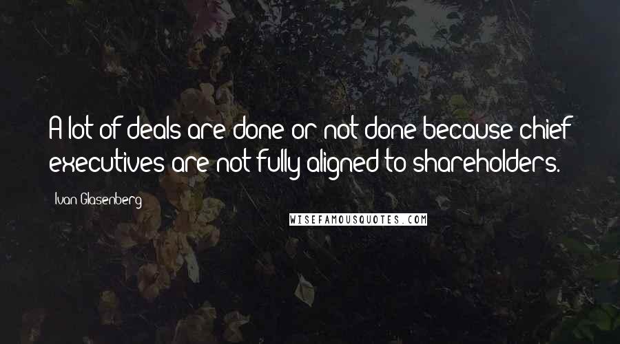 Ivan Glasenberg Quotes: A lot of deals are done or not done because chief executives are not fully aligned to shareholders.