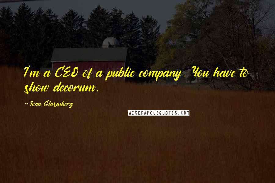 Ivan Glasenberg Quotes: I'm a CEO of a public company. You have to show decorum.