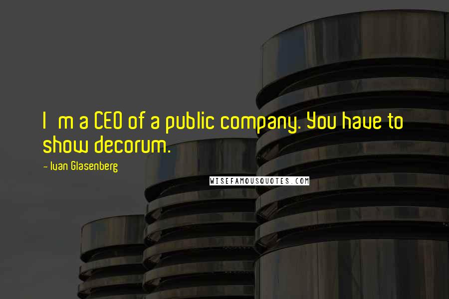 Ivan Glasenberg Quotes: I'm a CEO of a public company. You have to show decorum.