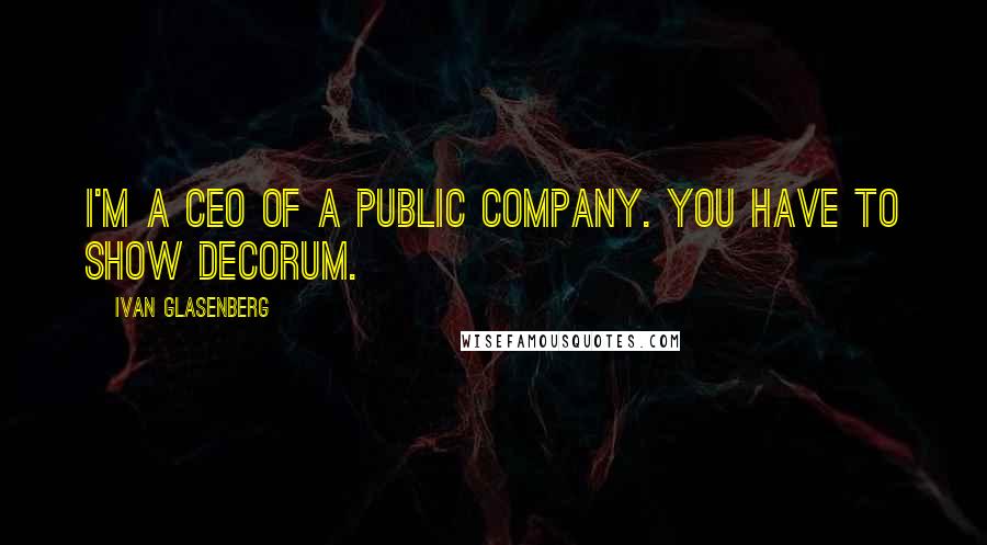 Ivan Glasenberg Quotes: I'm a CEO of a public company. You have to show decorum.