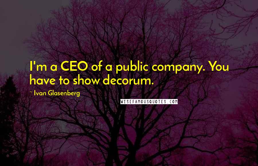 Ivan Glasenberg Quotes: I'm a CEO of a public company. You have to show decorum.