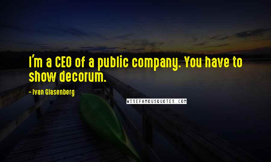 Ivan Glasenberg Quotes: I'm a CEO of a public company. You have to show decorum.