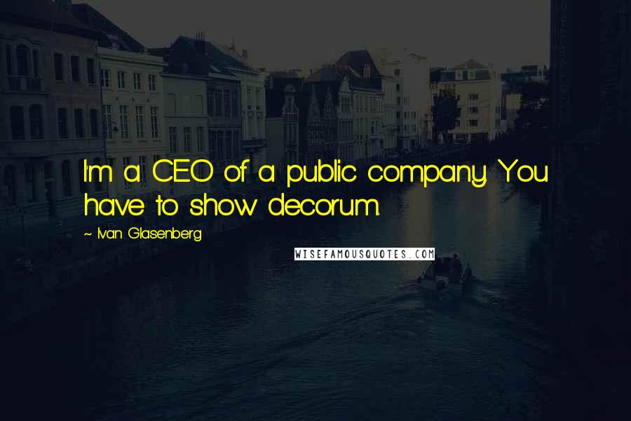 Ivan Glasenberg Quotes: I'm a CEO of a public company. You have to show decorum.