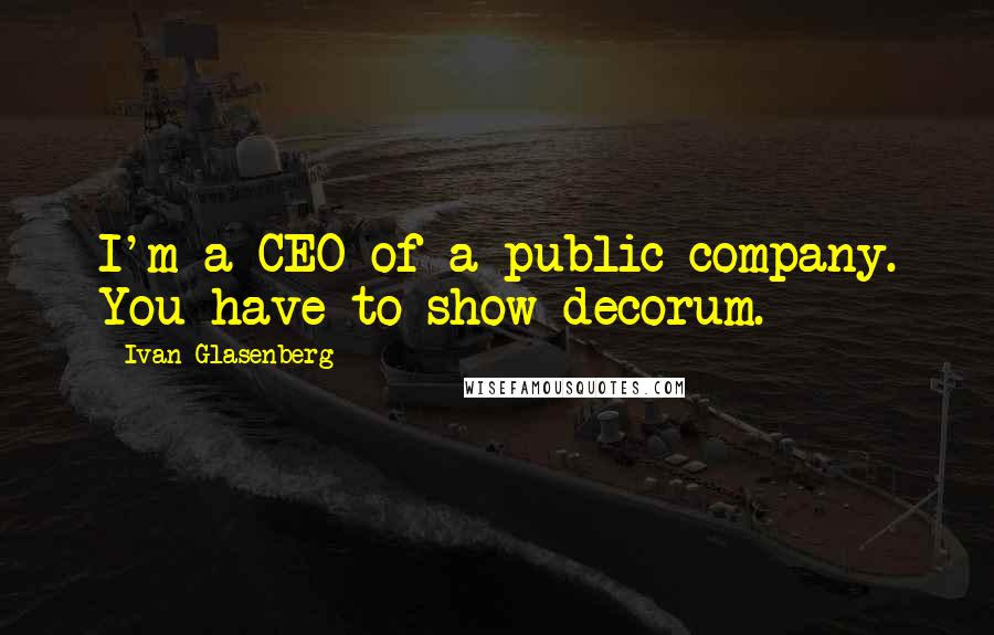 Ivan Glasenberg Quotes: I'm a CEO of a public company. You have to show decorum.