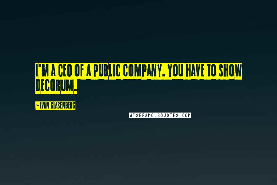 Ivan Glasenberg Quotes: I'm a CEO of a public company. You have to show decorum.