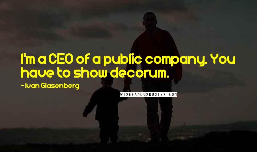 Ivan Glasenberg Quotes: I'm a CEO of a public company. You have to show decorum.