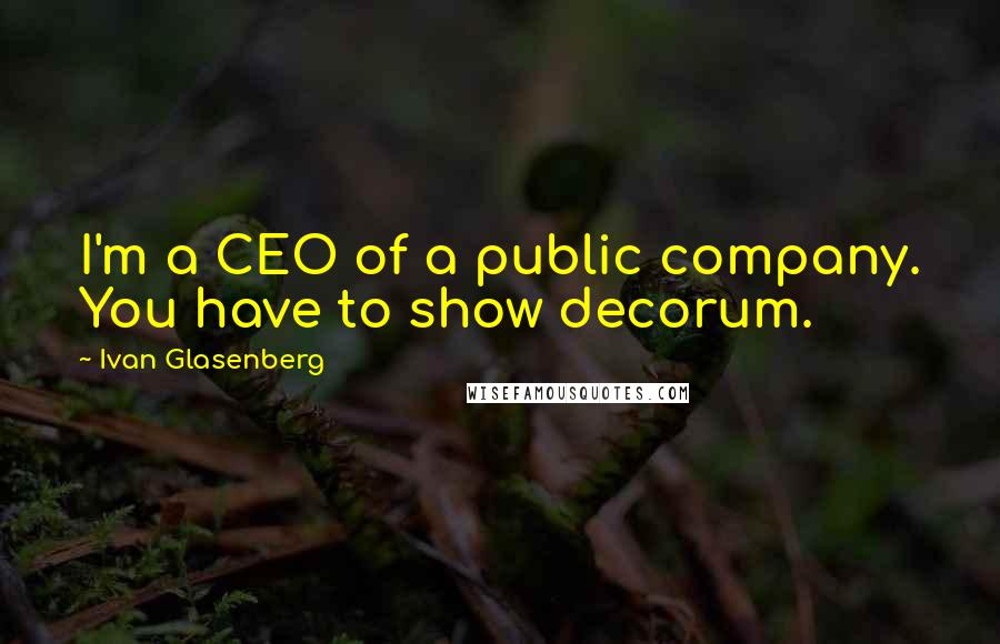 Ivan Glasenberg Quotes: I'm a CEO of a public company. You have to show decorum.