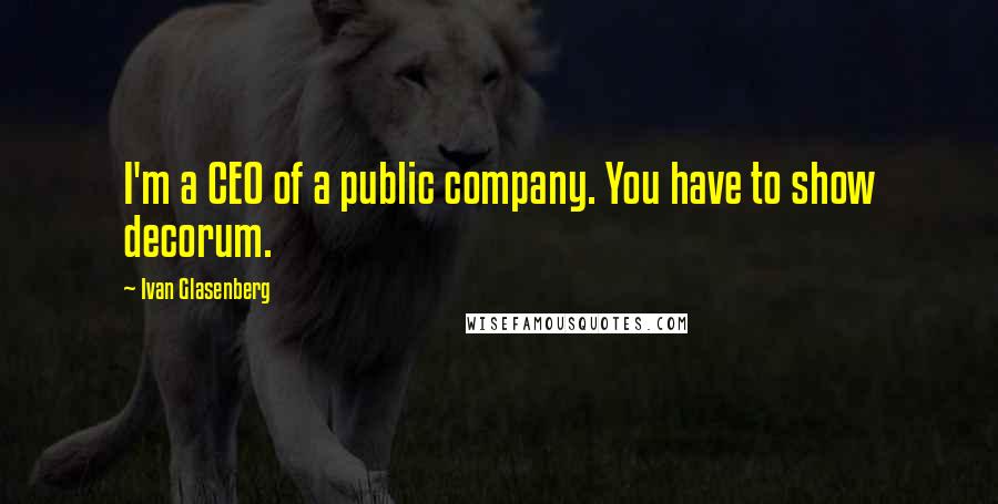 Ivan Glasenberg Quotes: I'm a CEO of a public company. You have to show decorum.