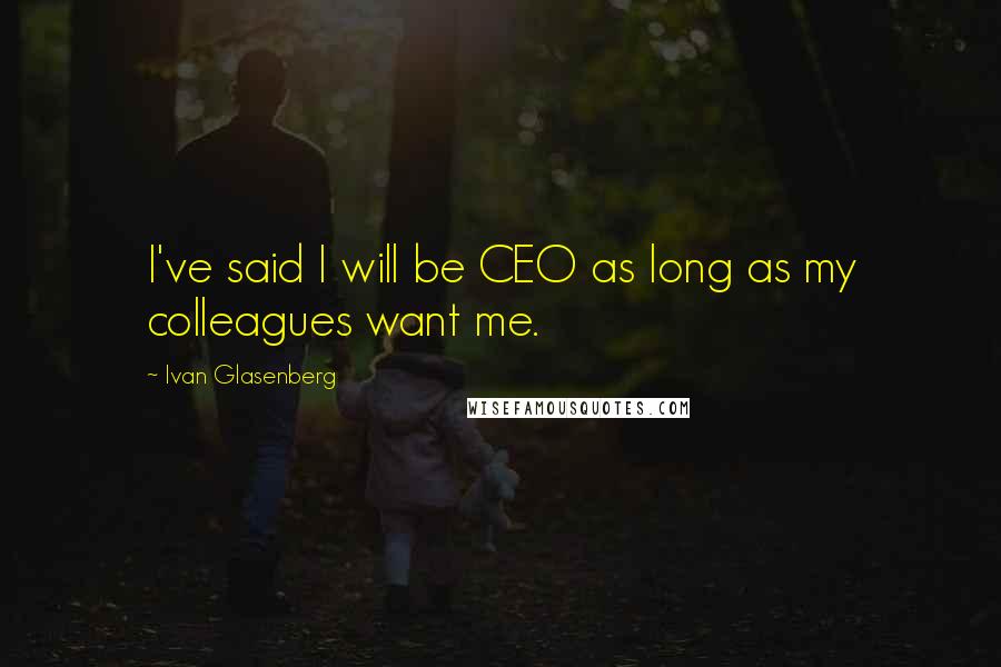 Ivan Glasenberg Quotes: I've said I will be CEO as long as my colleagues want me.