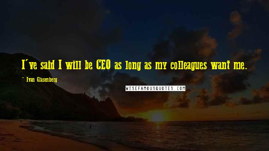 Ivan Glasenberg Quotes: I've said I will be CEO as long as my colleagues want me.