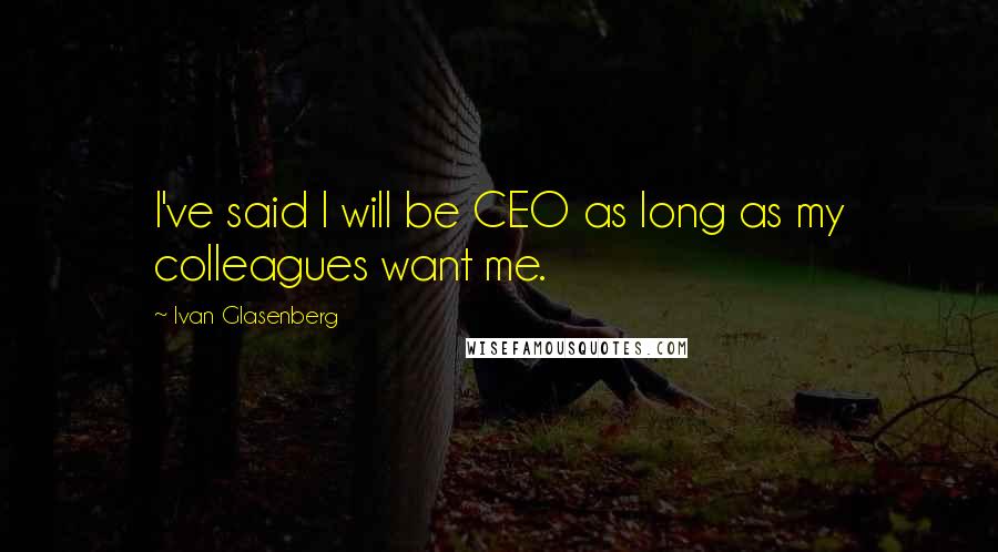 Ivan Glasenberg Quotes: I've said I will be CEO as long as my colleagues want me.