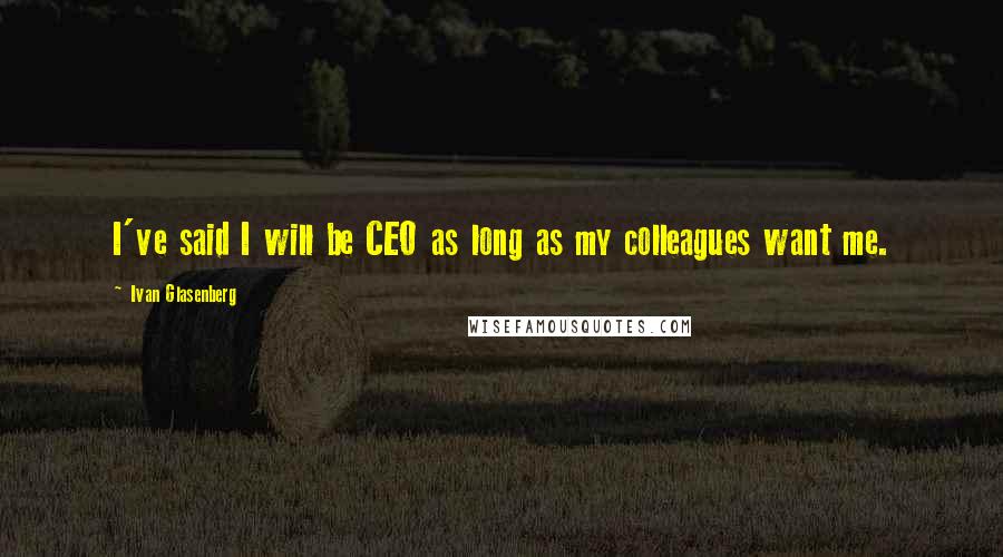 Ivan Glasenberg Quotes: I've said I will be CEO as long as my colleagues want me.