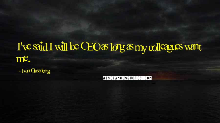 Ivan Glasenberg Quotes: I've said I will be CEO as long as my colleagues want me.