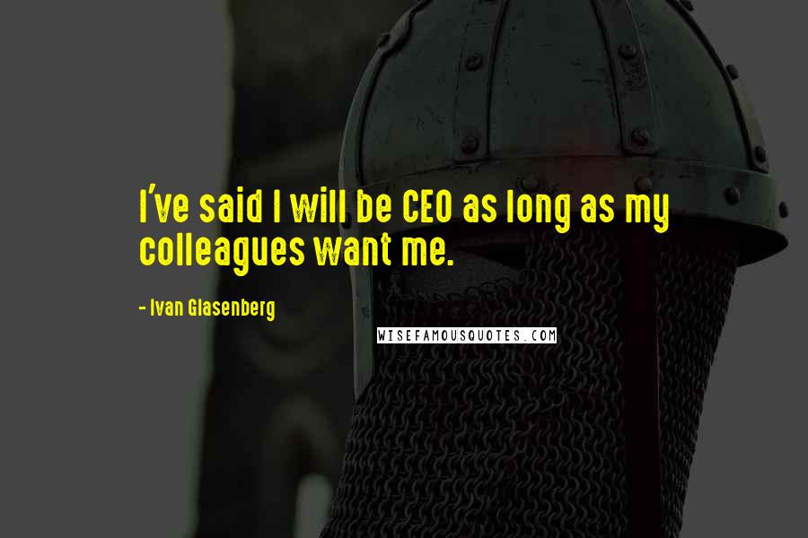 Ivan Glasenberg Quotes: I've said I will be CEO as long as my colleagues want me.