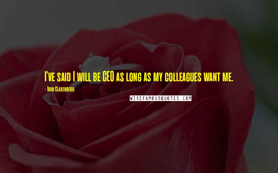 Ivan Glasenberg Quotes: I've said I will be CEO as long as my colleagues want me.