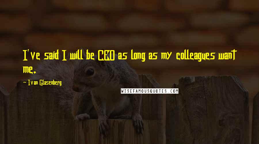 Ivan Glasenberg Quotes: I've said I will be CEO as long as my colleagues want me.