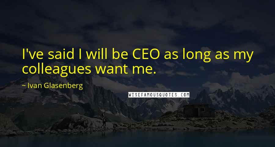 Ivan Glasenberg Quotes: I've said I will be CEO as long as my colleagues want me.