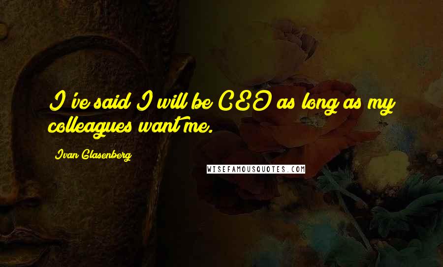 Ivan Glasenberg Quotes: I've said I will be CEO as long as my colleagues want me.