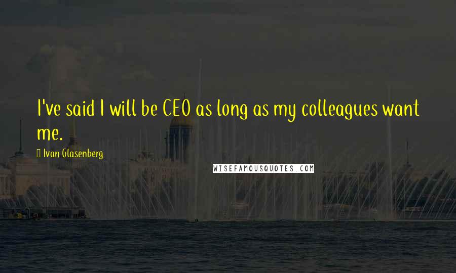 Ivan Glasenberg Quotes: I've said I will be CEO as long as my colleagues want me.