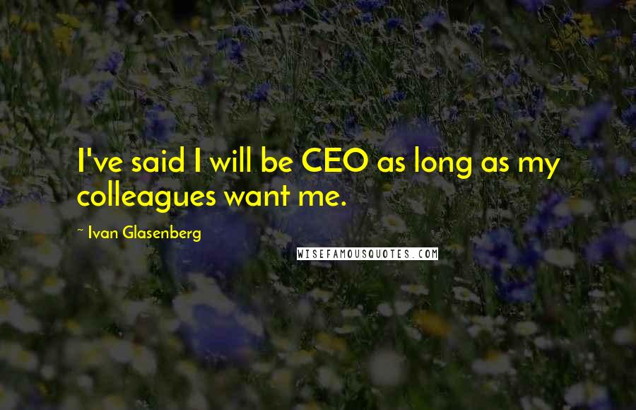 Ivan Glasenberg Quotes: I've said I will be CEO as long as my colleagues want me.