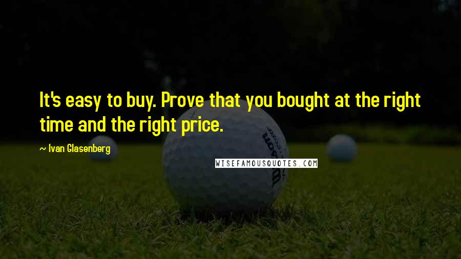 Ivan Glasenberg Quotes: It's easy to buy. Prove that you bought at the right time and the right price.