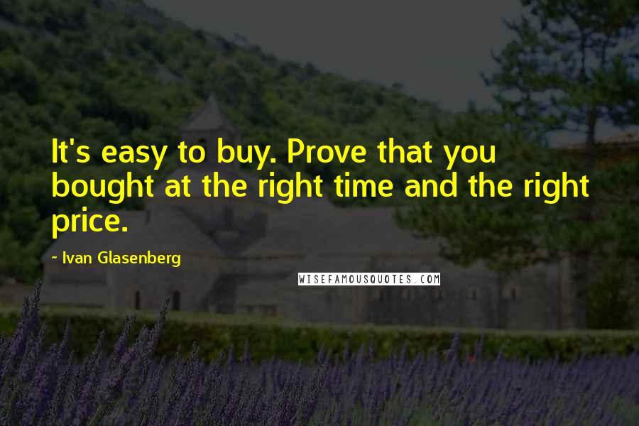Ivan Glasenberg Quotes: It's easy to buy. Prove that you bought at the right time and the right price.