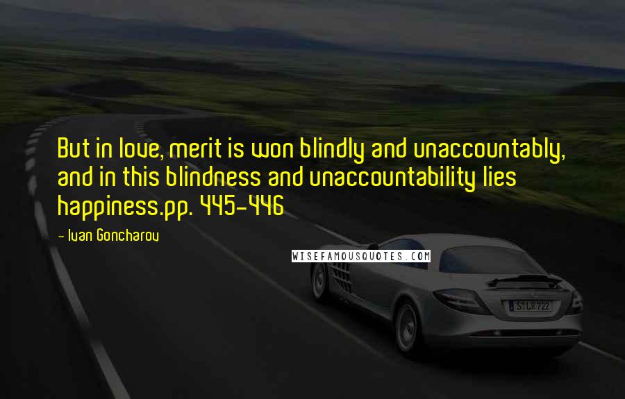 Ivan Goncharov Quotes: But in love, merit is won blindly and unaccountably, and in this blindness and unaccountability lies happiness.pp. 445-446