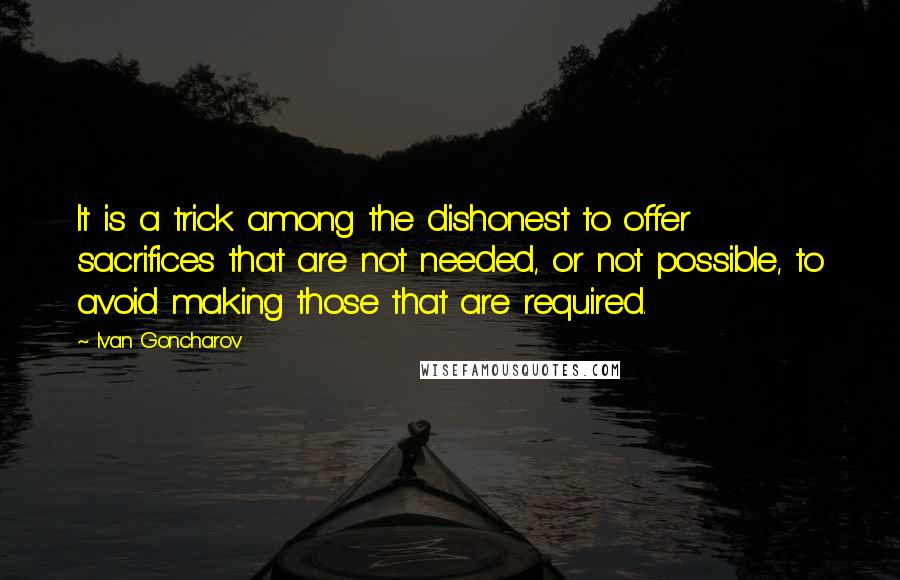 Ivan Goncharov Quotes: It is a trick among the dishonest to offer sacrifices that are not needed, or not possible, to avoid making those that are required.