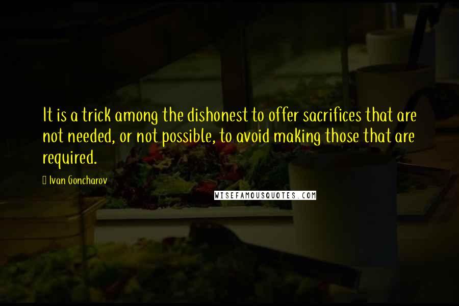 Ivan Goncharov Quotes: It is a trick among the dishonest to offer sacrifices that are not needed, or not possible, to avoid making those that are required.