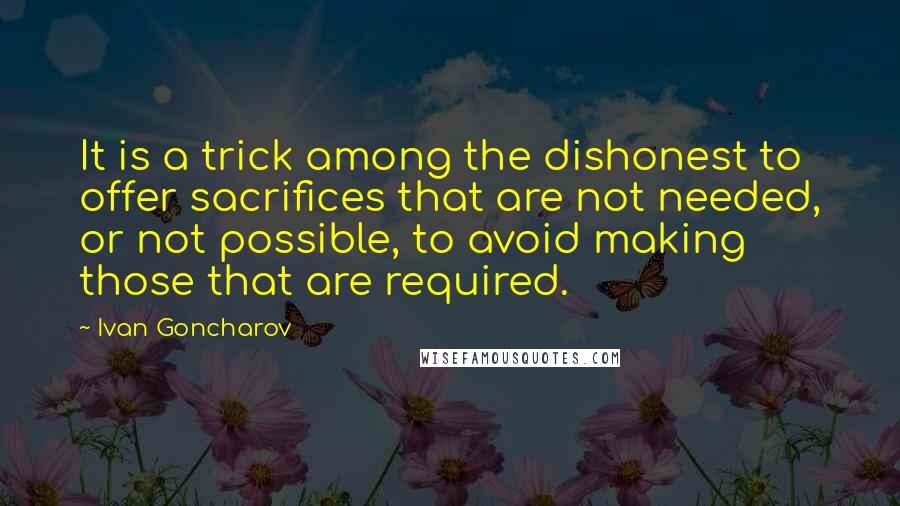 Ivan Goncharov Quotes: It is a trick among the dishonest to offer sacrifices that are not needed, or not possible, to avoid making those that are required.