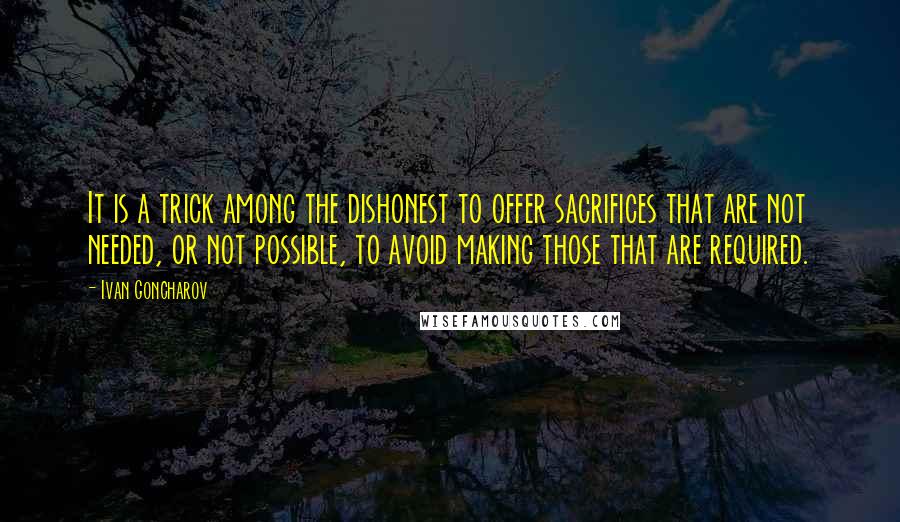 Ivan Goncharov Quotes: It is a trick among the dishonest to offer sacrifices that are not needed, or not possible, to avoid making those that are required.