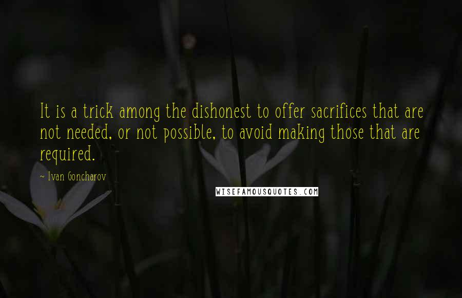 Ivan Goncharov Quotes: It is a trick among the dishonest to offer sacrifices that are not needed, or not possible, to avoid making those that are required.