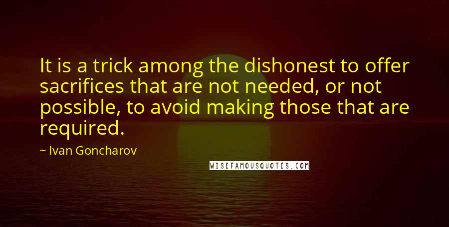 Ivan Goncharov Quotes: It is a trick among the dishonest to offer sacrifices that are not needed, or not possible, to avoid making those that are required.