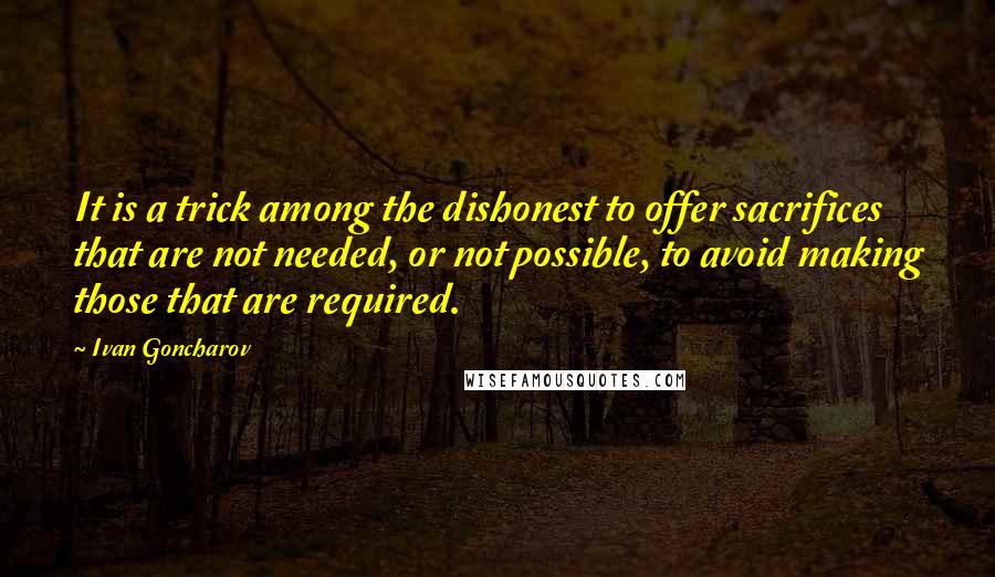 Ivan Goncharov Quotes: It is a trick among the dishonest to offer sacrifices that are not needed, or not possible, to avoid making those that are required.