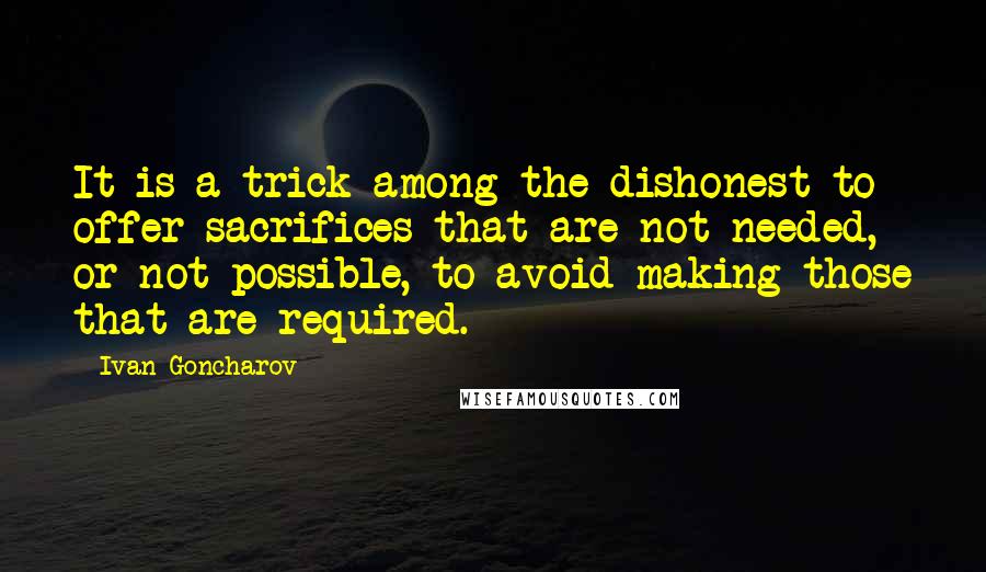 Ivan Goncharov Quotes: It is a trick among the dishonest to offer sacrifices that are not needed, or not possible, to avoid making those that are required.