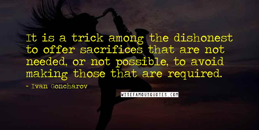 Ivan Goncharov Quotes: It is a trick among the dishonest to offer sacrifices that are not needed, or not possible, to avoid making those that are required.