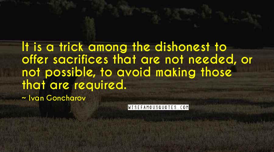 Ivan Goncharov Quotes: It is a trick among the dishonest to offer sacrifices that are not needed, or not possible, to avoid making those that are required.