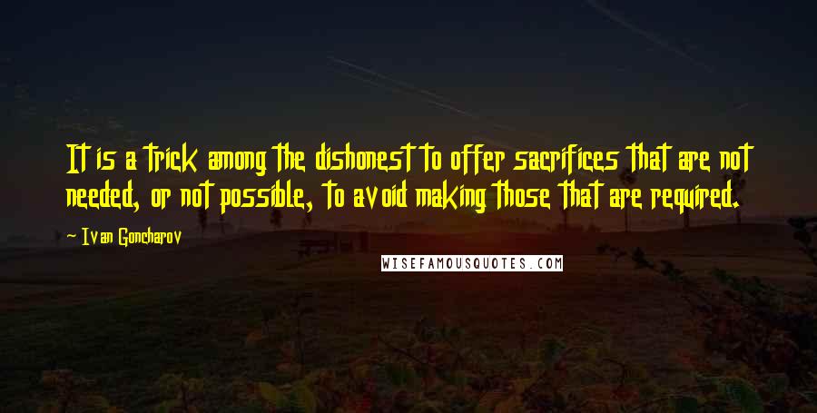 Ivan Goncharov Quotes: It is a trick among the dishonest to offer sacrifices that are not needed, or not possible, to avoid making those that are required.