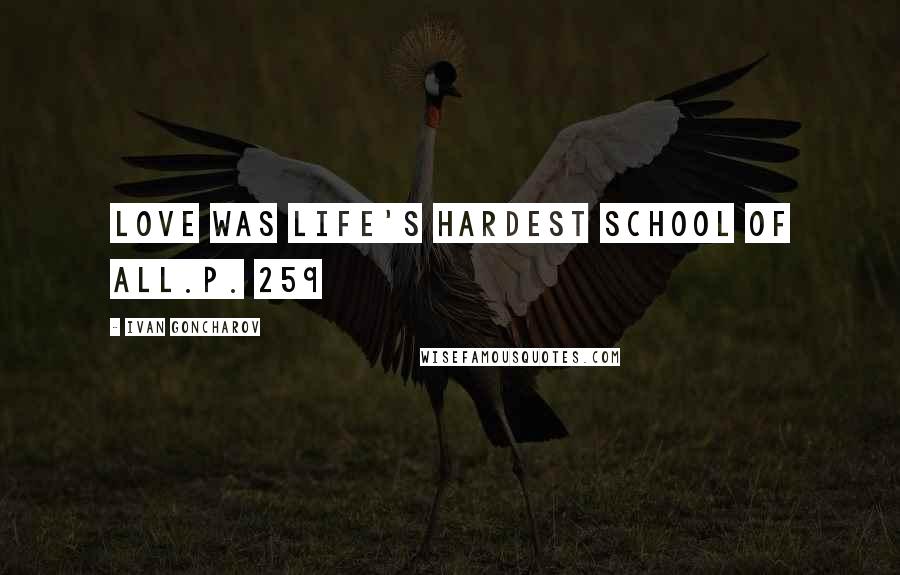 Ivan Goncharov Quotes: Love was life's hardest school of all.p. 259