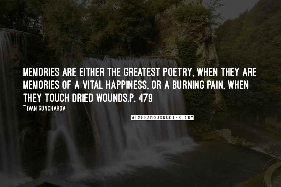 Ivan Goncharov Quotes: Memories are either the greatest poetry, when they are memories of a vital happiness, or a burning pain, when they touch dried wounds.p. 479