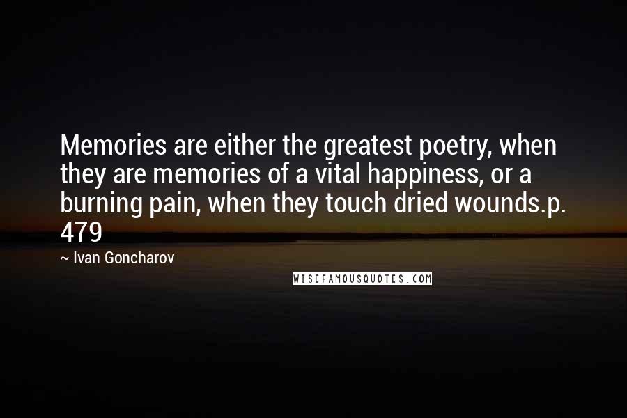 Ivan Goncharov Quotes: Memories are either the greatest poetry, when they are memories of a vital happiness, or a burning pain, when they touch dried wounds.p. 479