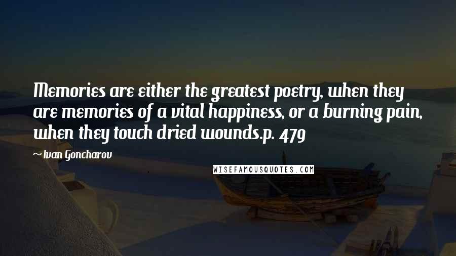 Ivan Goncharov Quotes: Memories are either the greatest poetry, when they are memories of a vital happiness, or a burning pain, when they touch dried wounds.p. 479