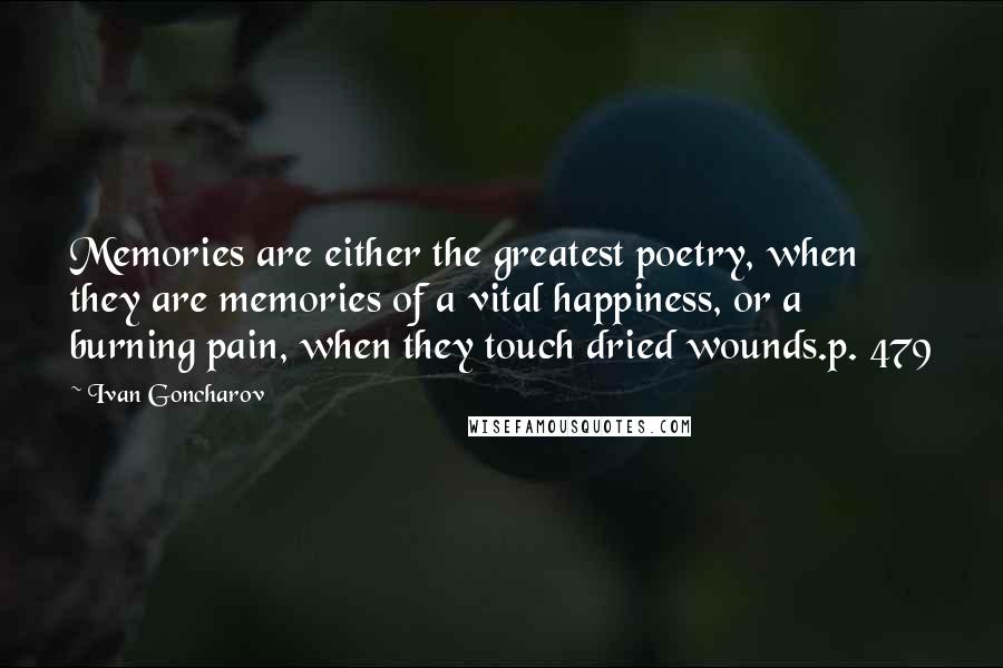 Ivan Goncharov Quotes: Memories are either the greatest poetry, when they are memories of a vital happiness, or a burning pain, when they touch dried wounds.p. 479