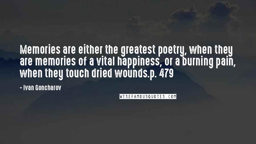 Ivan Goncharov Quotes: Memories are either the greatest poetry, when they are memories of a vital happiness, or a burning pain, when they touch dried wounds.p. 479
